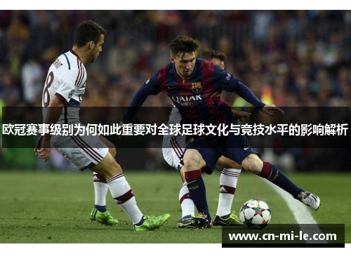 欧冠赛事级别为何如此重要对全球足球文化与竞技水平的影响解析
