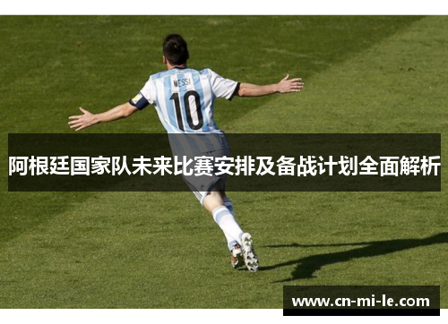 阿根廷国家队未来比赛安排及备战计划全面解析
