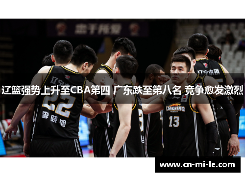 辽篮强势上升至CBA第四 广东跌至第八名 竞争愈发激烈