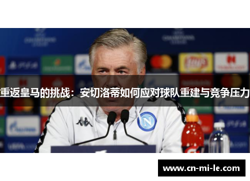 重返皇马的挑战：安切洛蒂如何应对球队重建与竞争压力