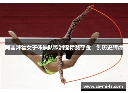 阿塞拜疆女子体操队欧洲锦标赛夺金，创历史辉煌