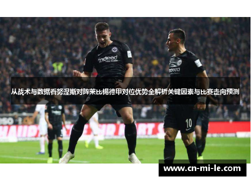 从战术与数据看努涅斯对阵莱比锡德甲对位优势全解析关键因素与比赛走向预测